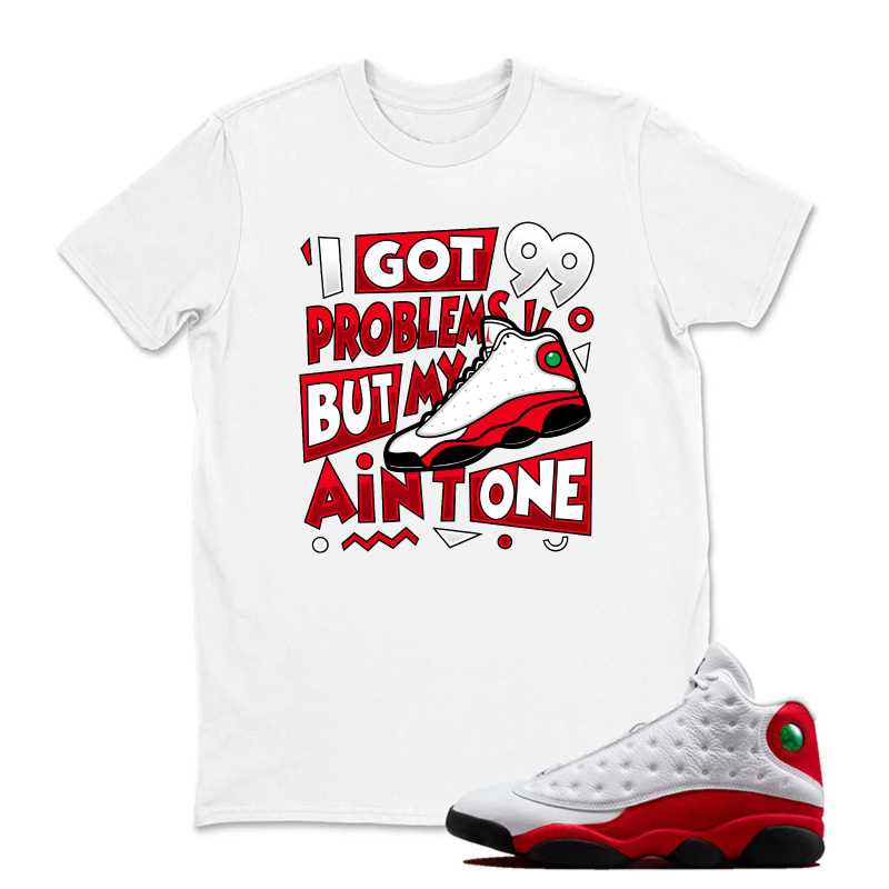 I Got 99 Problems But My Air One Sneaker T Shirt Matching Jordan 13 OG Chicago Red/White