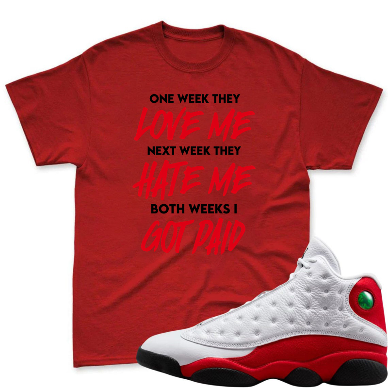 One Week They Love Me Next Week They Hate Me Both Weeks I Got Paid Shirt To Match Air Jordan 13 Chicago Sneaker Match Shirt