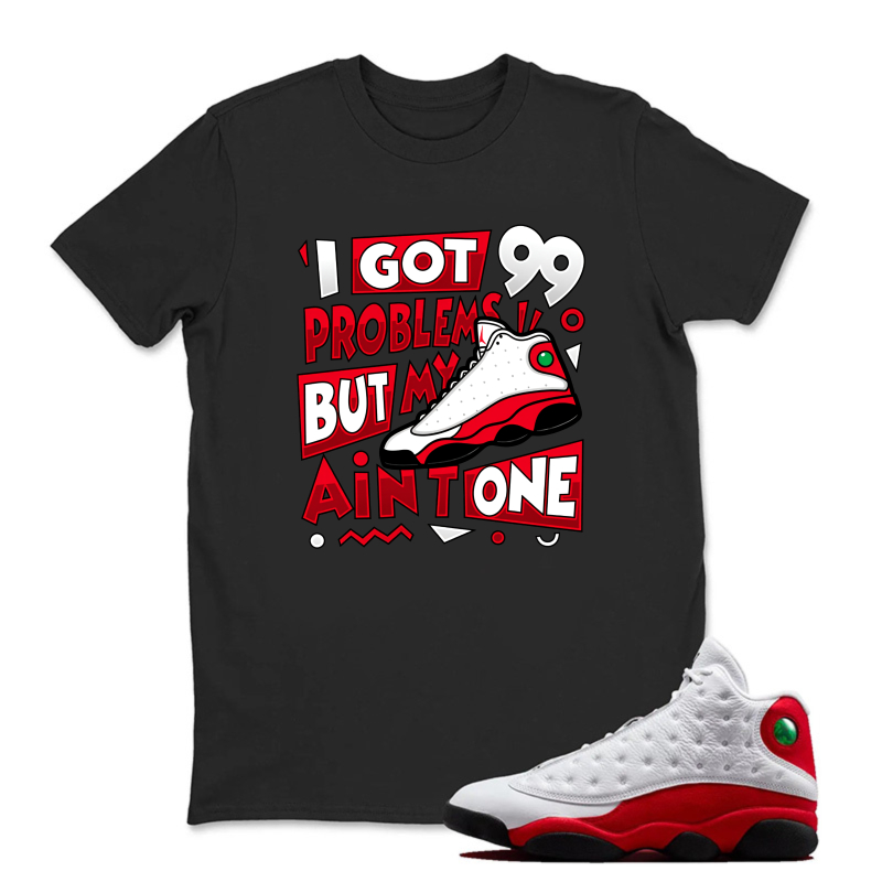 I Got 99 Problems But My Air One Sneaker T Shirt Matching Jordan 13 OG Chicago Red/White