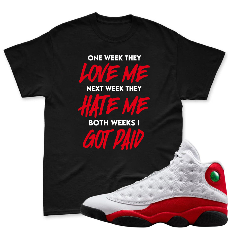 One Week They Love Me Next Week They Hate Me Both Weeks I Got Paid Shirt To Match Air Jordan 13 Chicago Sneaker Match Shirt
