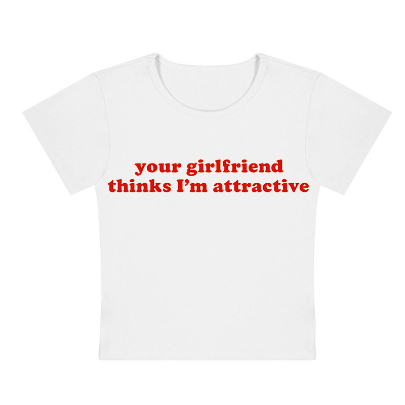 Your Girlfriend Thinks I'm Attractive Y2K Baby Tee
