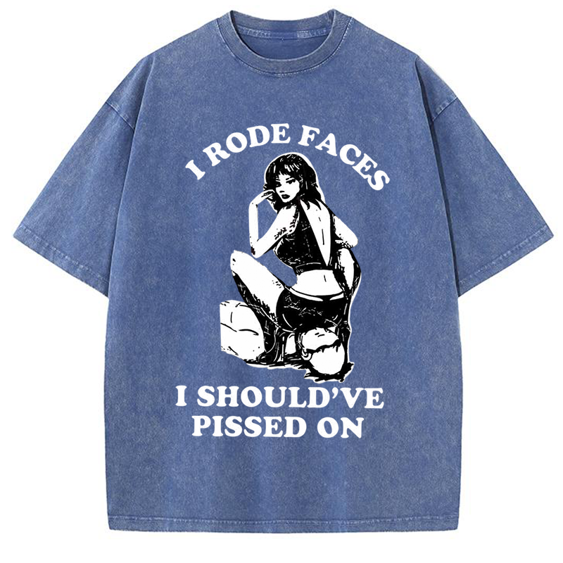 I Rode Faces I Should've Pissed On Y2K Washed Tee
