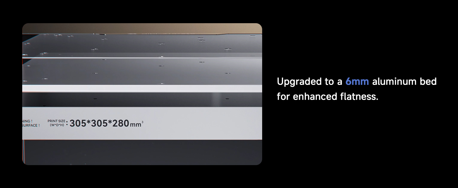Upgraded to a 6mm aluminum bed for enhanced flatness