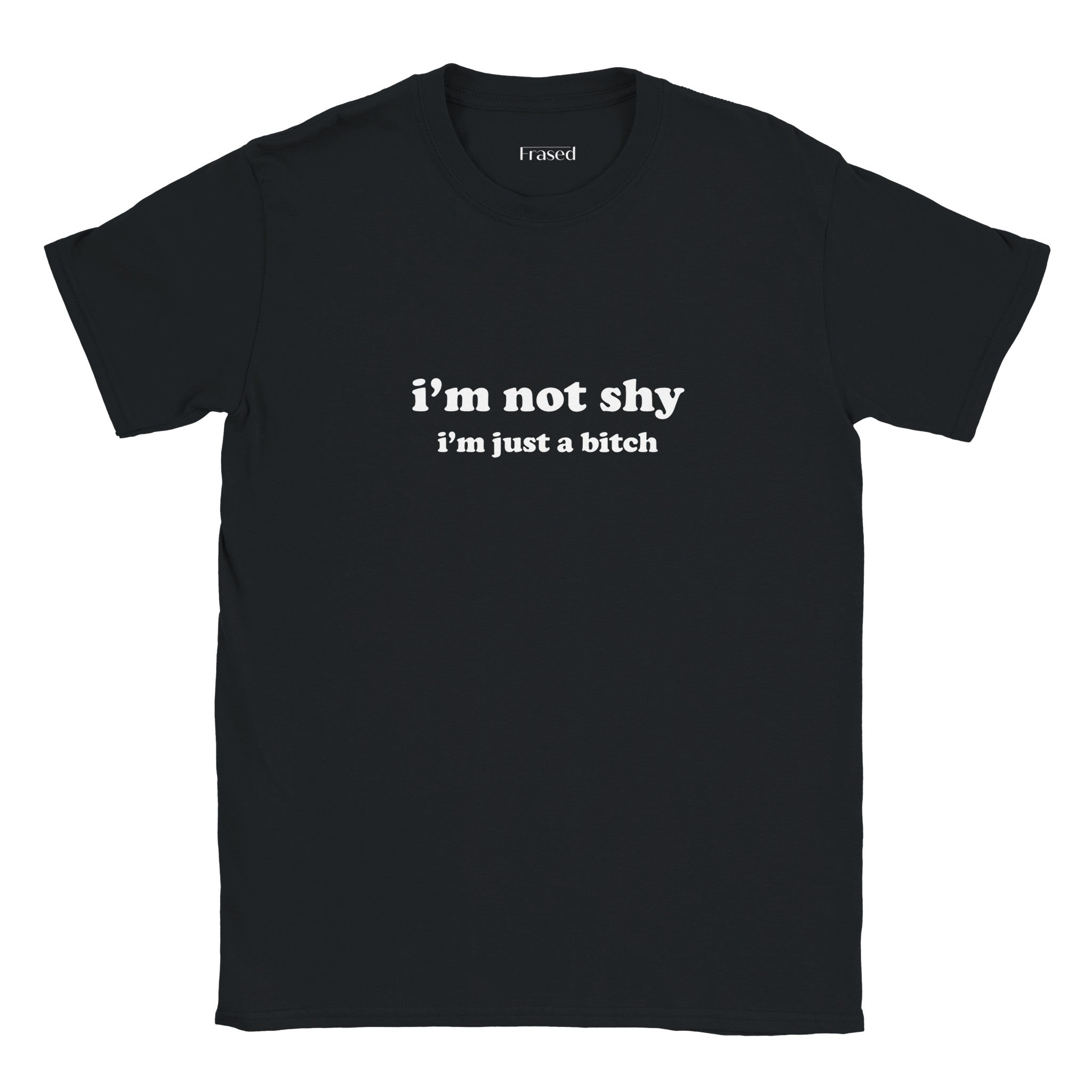 I'M NOT SHY I'M JUST A BITCH