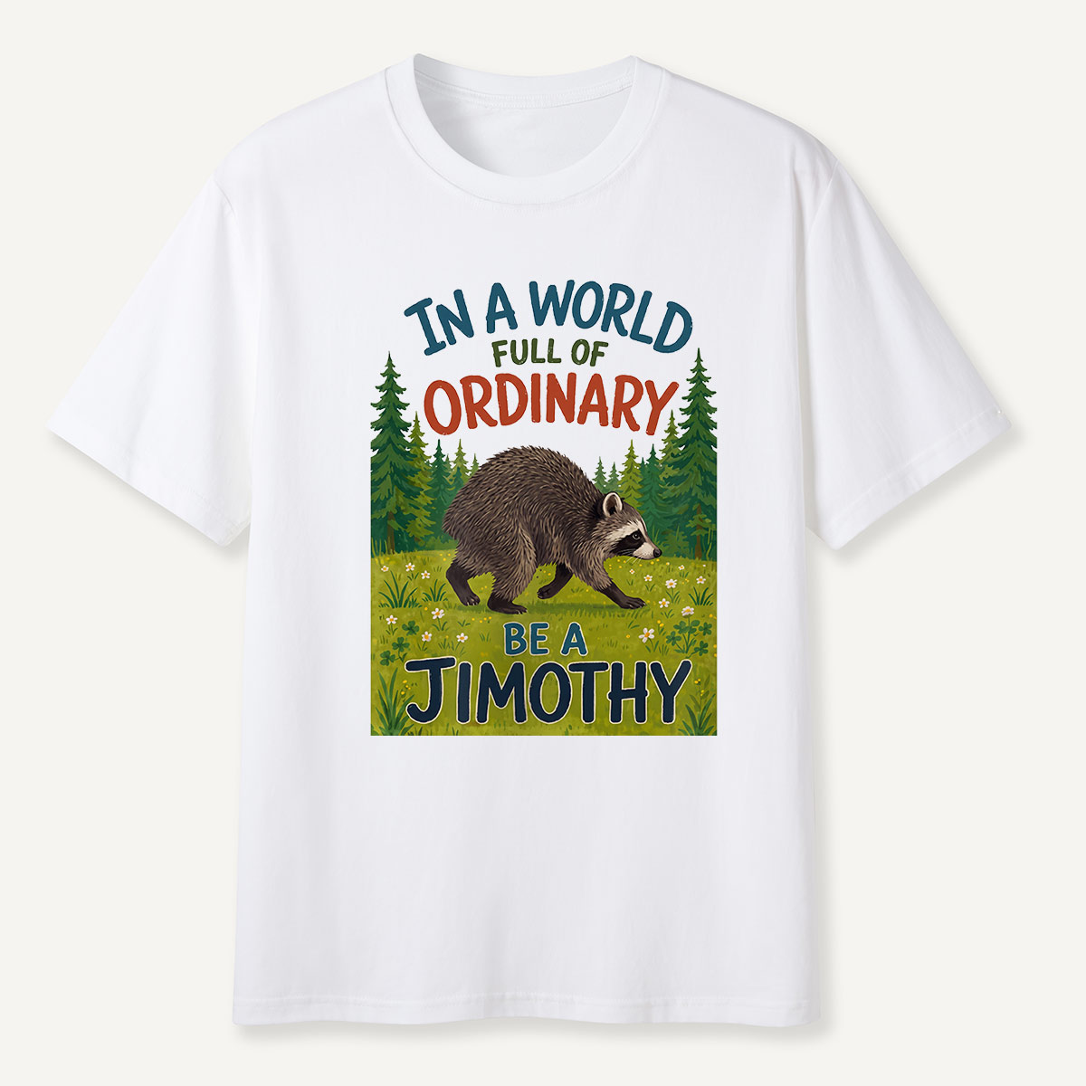 In a World Full of Ordinary Be a Jimothy T-Shirt