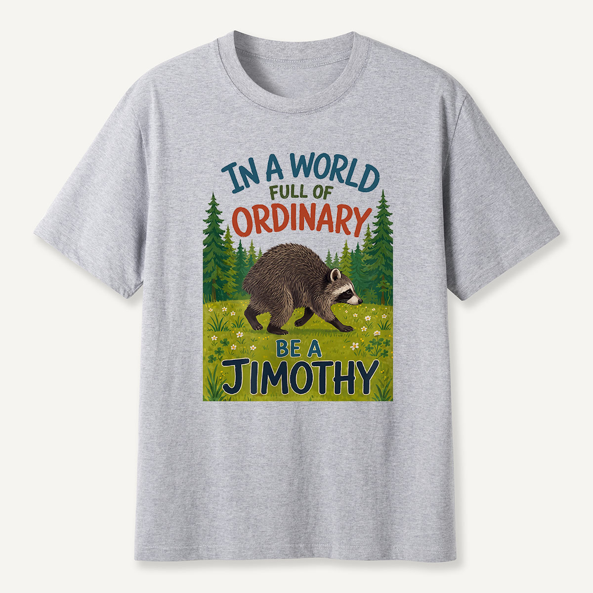 In a World Full of Ordinary Be a Jimothy T-Shirt