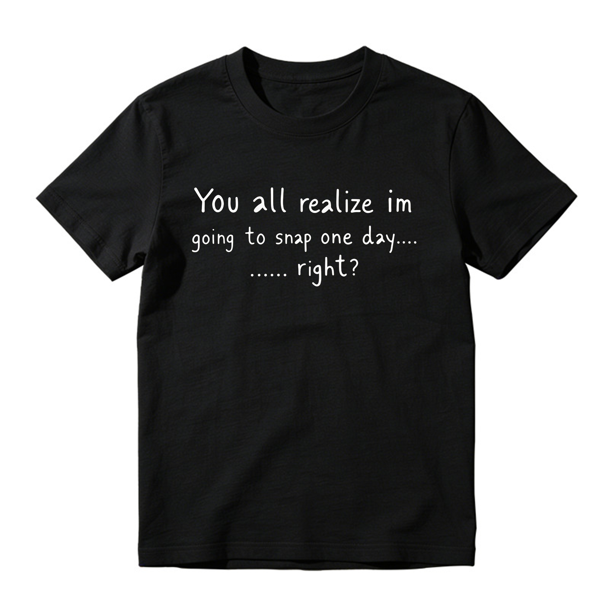 You All Realize I’m Going To Snap One Day Shirt, Funny Sarcastic Quote Tee, Tired Mood Humor Graphic T-Shirt, Black Casual Top