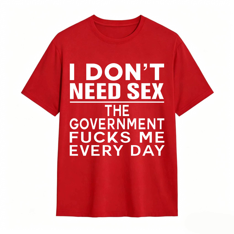 Funny Sarcastic Quote I Don't Need Sex The Government Humor Graphic Unisex Classic T-shirt