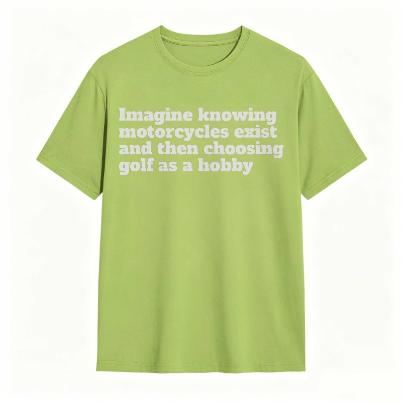 Imagine Knowing Motorcycles Exist And Then Choosing Golf As A Hobby T-shirt