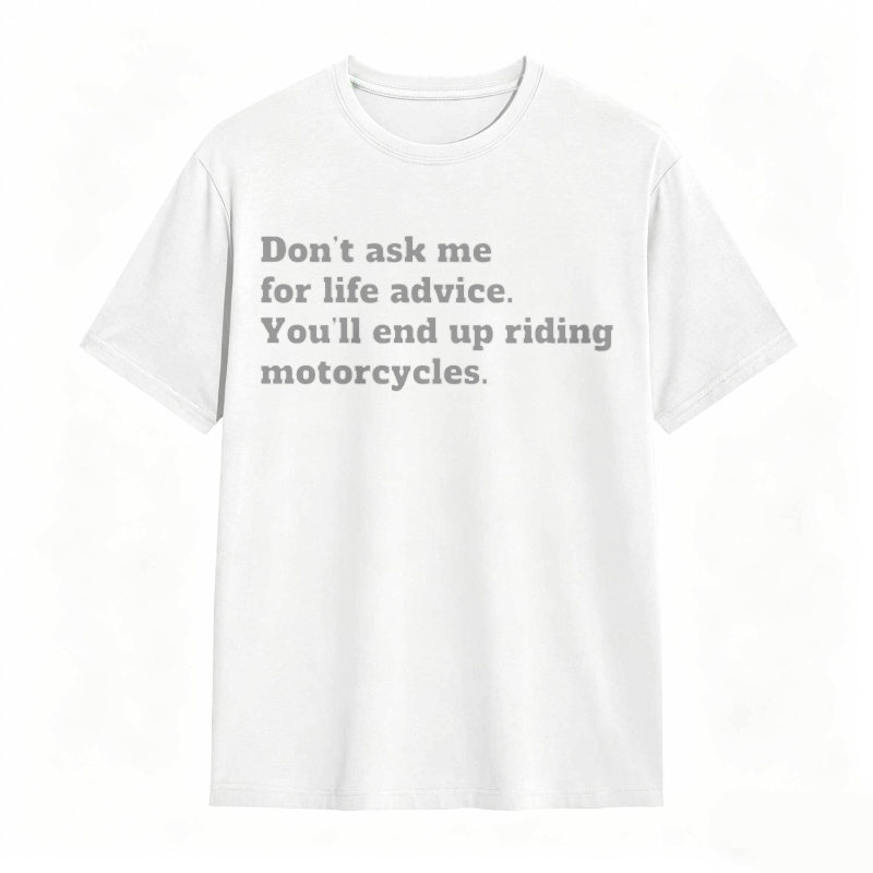 Dont Ask Me For Life Advice Youll End Up Riding Motorcycles T-shirt