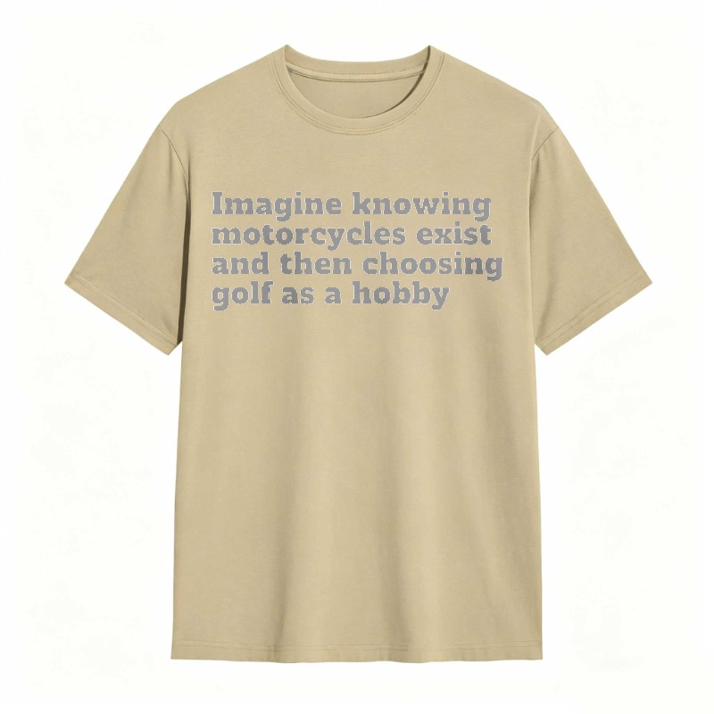 Imagine Knowing Motorcycles Exist And Then Choosing Golf As A Hobby T-shirt