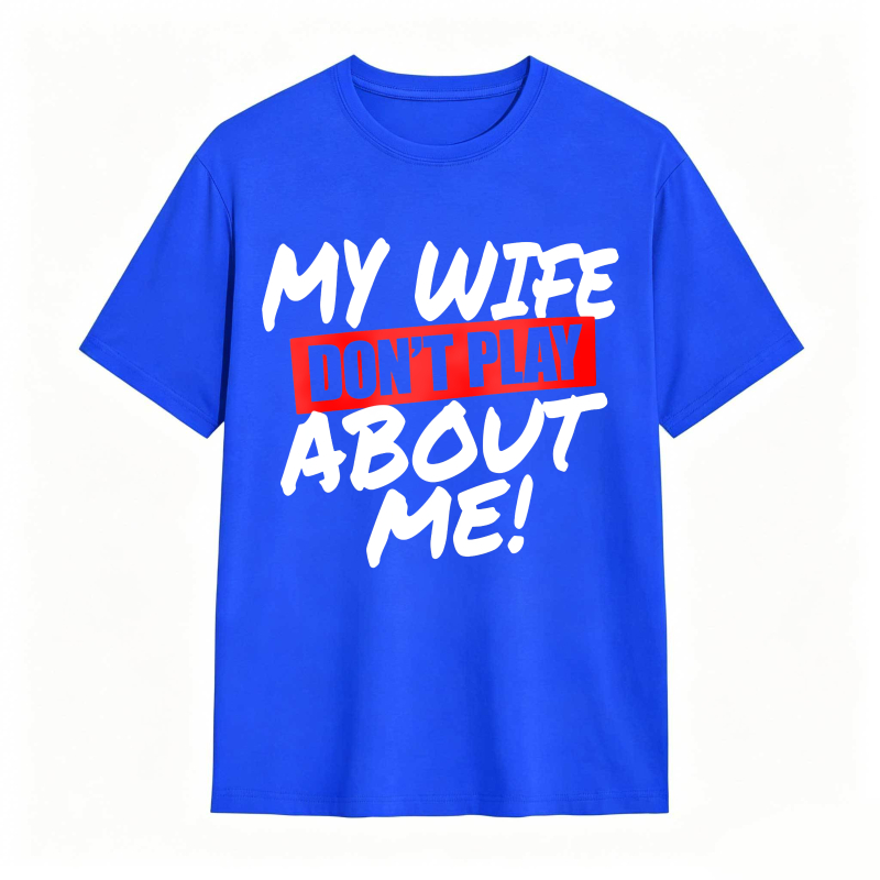My Wife Don't Play About Me Funny Graphic Tee