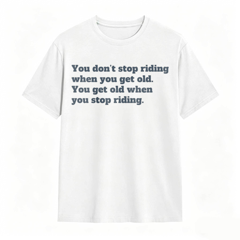 You Dont Stop Riding When You Get Old You Get Old When You Stop Riding T-shirt