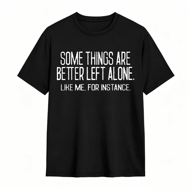 Some Things Are Better Left Alone Like Me For Instance Unisex Classic T-shirt