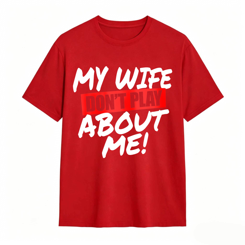 My Wife Don't Play About Me Funny Graphic Tee