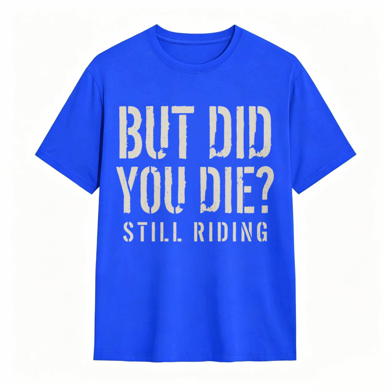 But Did You Die Still Riding T-shirt