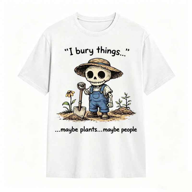 I Bury Things Maybe Plants Maybe People Funny Gardening Humor Tee