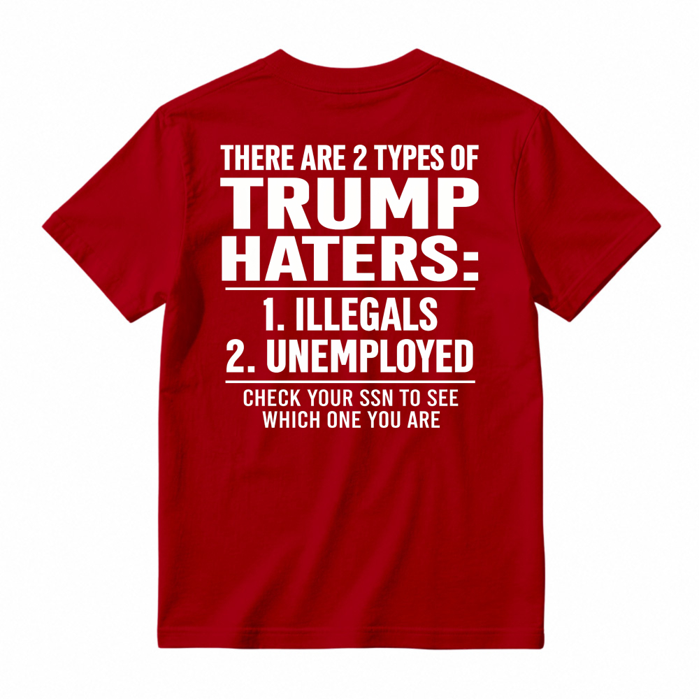 There Are 2 Types Of Trump Haters Illegals Unemployed Check Your Ssn To See Which One You Are Unisex Classic T-shirt