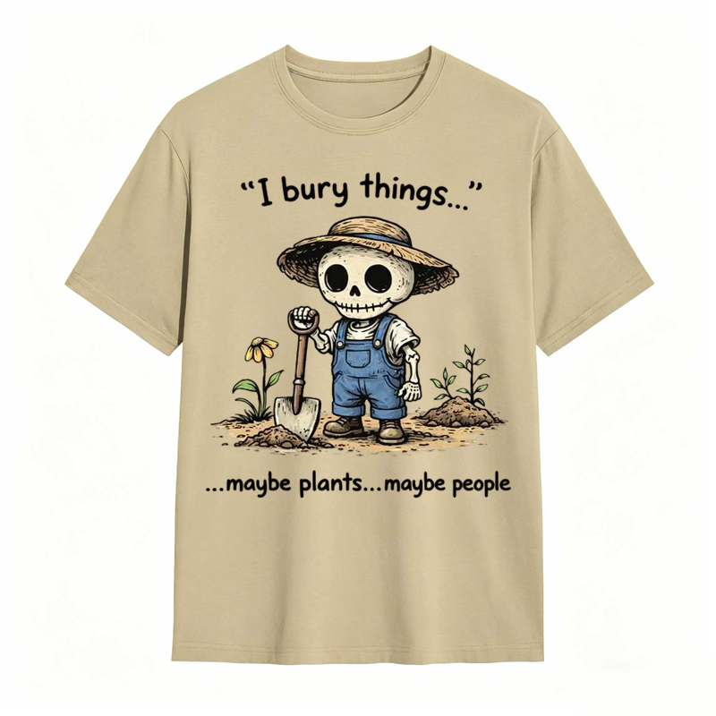I Bury Things Maybe Plants Maybe People Funny Gardening Humor Tee