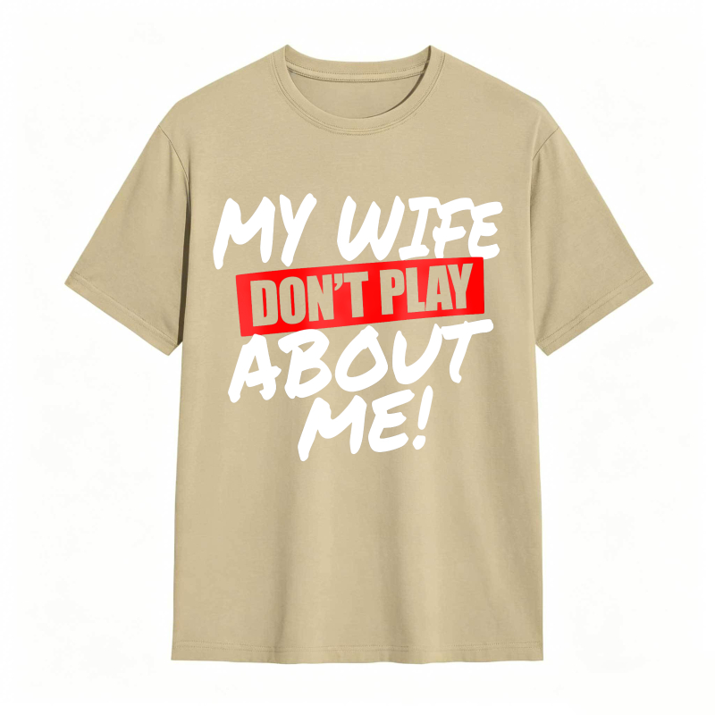 My Wife Don't Play About Me Funny Graphic Tee