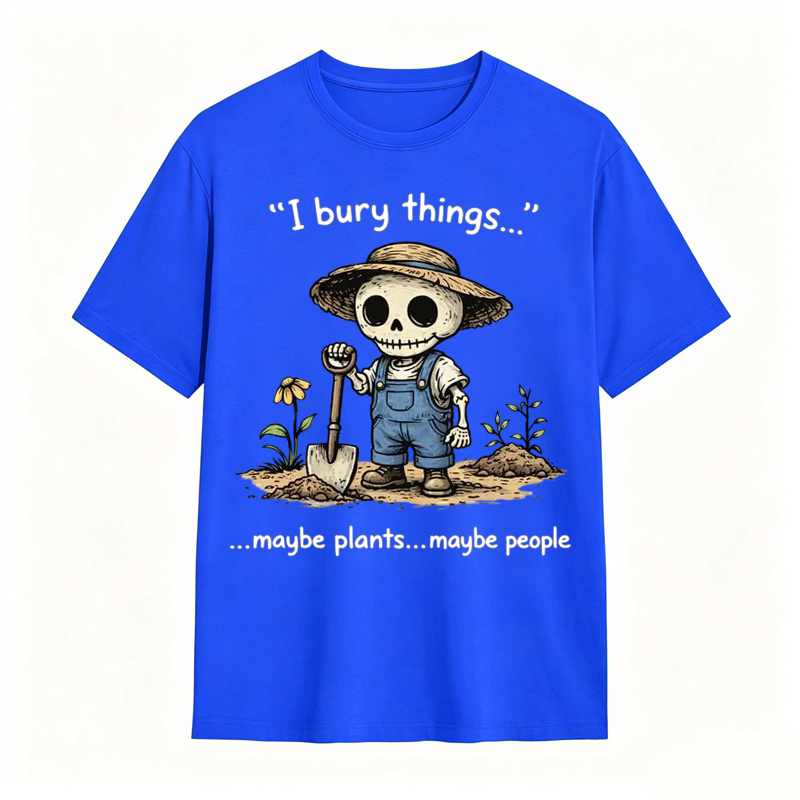 I Bury Things Maybe Plants Maybe People Funny Gardening Humor Tee