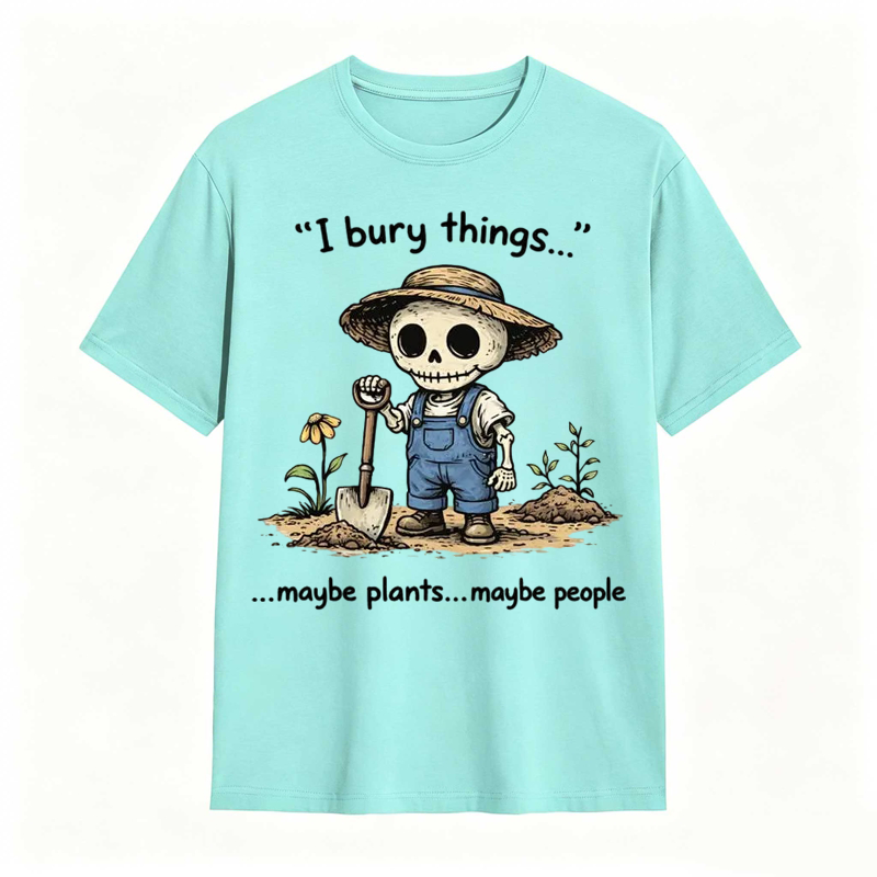I Bury Things Maybe Plants Maybe People Funny Gardening Humor Tee