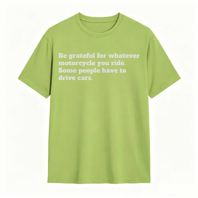Be Grateful For Whatever Motorcycle You Ride Some People Have To Drive Cars T-shirt