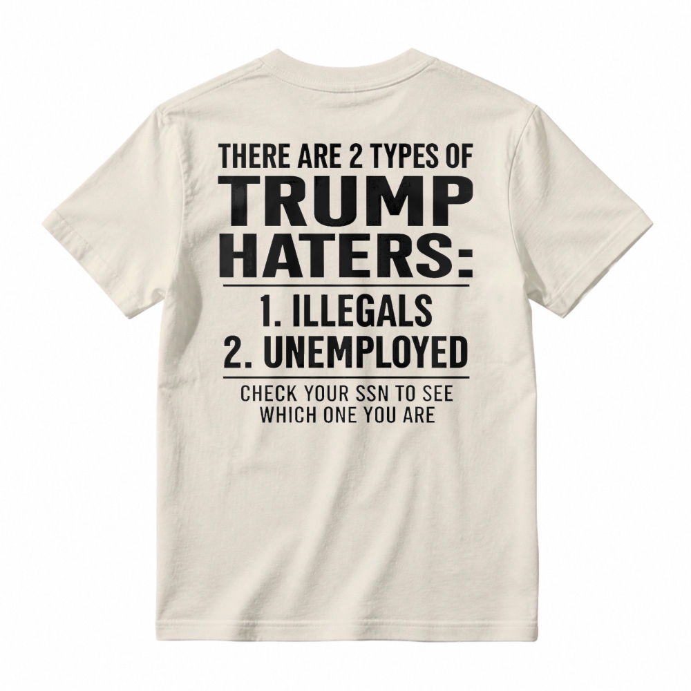 There Are 2 Types Of Trump Haters Illegals Unemployed Check Your Ssn To See Which One You Are Unisex Classic T-shirt