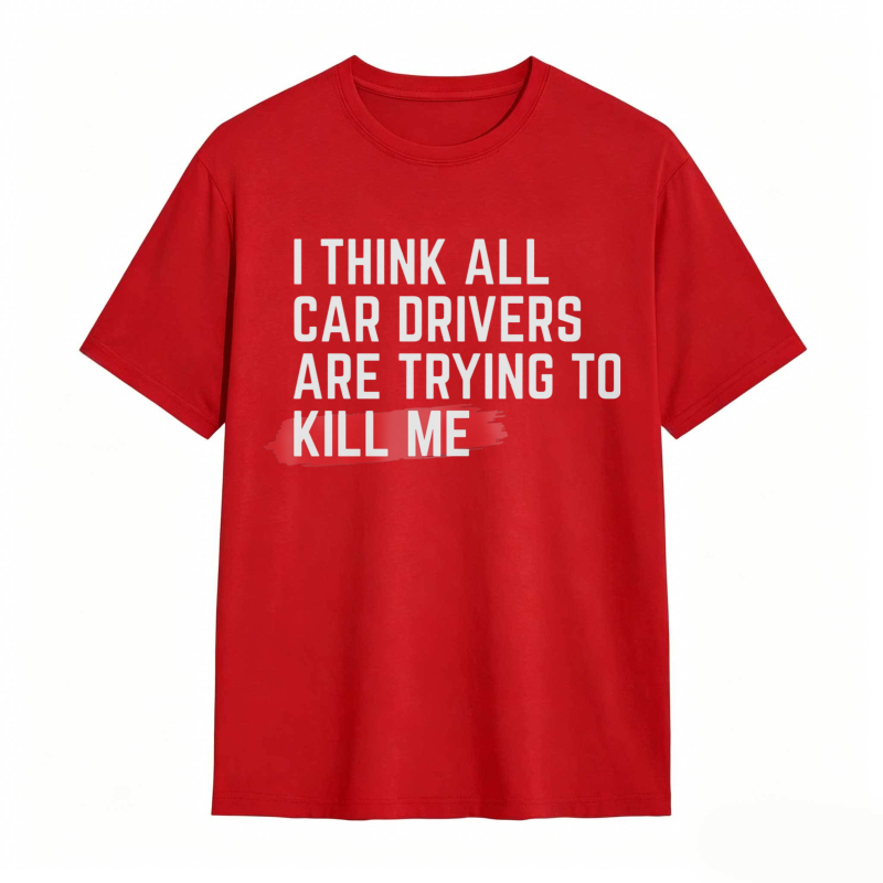 I Think All Car Drivers Are Trying To Kill Me T-shirt