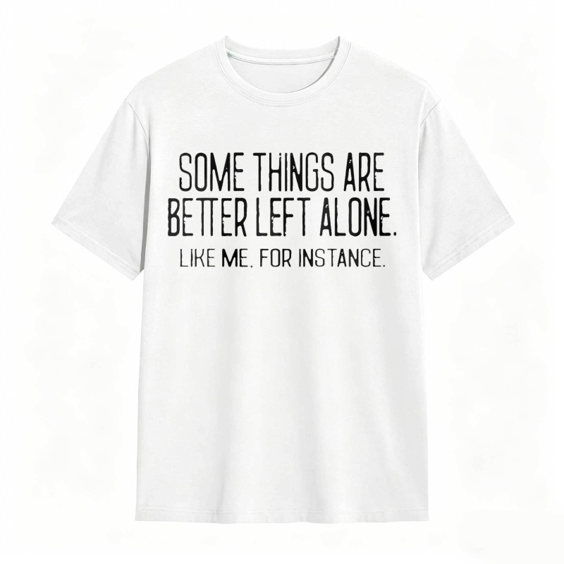 Some Things Are Better Left Alone Like Me For Instance Unisex Classic T-shirt