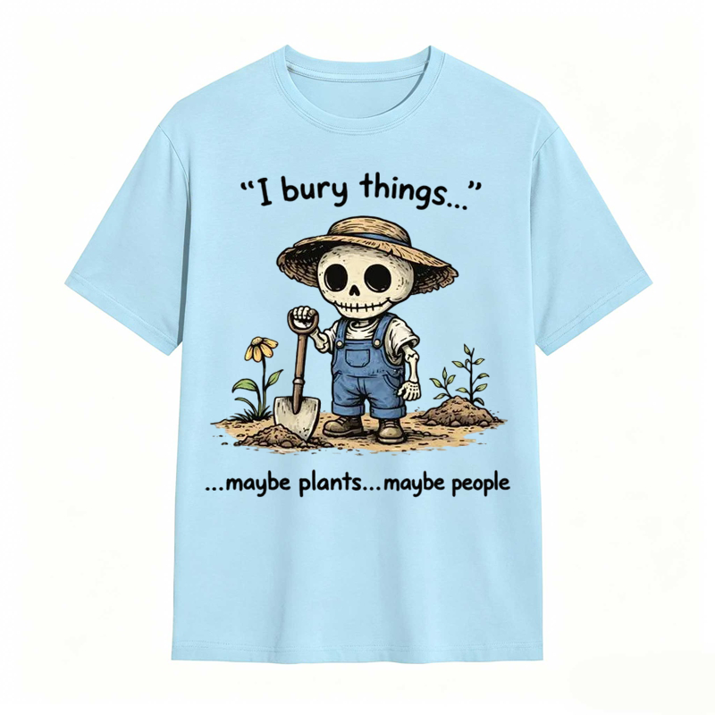 I Bury Things Maybe Plants Maybe People Funny Gardening Humor Tee