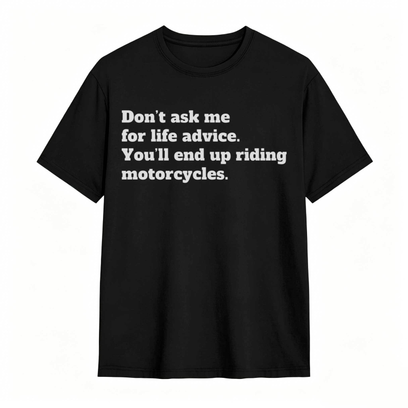 Dont Ask Me For Life Advice Youll End Up Riding Motorcycles T-shirt