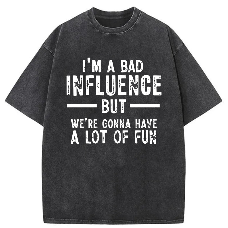 I'm A Bad Influence But We're Gonna Have A Lot Of Fun tshirt 100% cotton