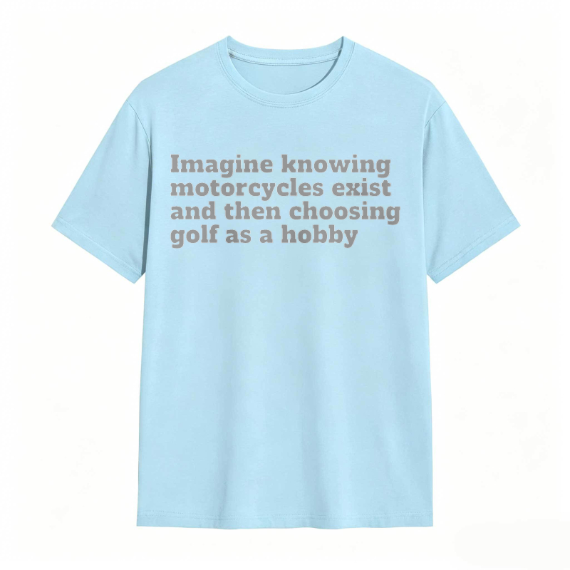 Imagine Knowing Motorcycles Exist And Then Choosing Golf As A Hobby T-shirt