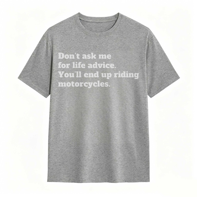 Dont Ask Me For Life Advice Youll End Up Riding Motorcycles T-shirt