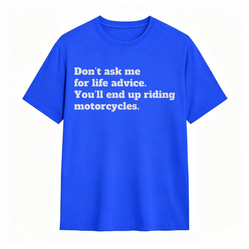 Dont Ask Me For Life Advice Youll End Up Riding Motorcycles T-shirt