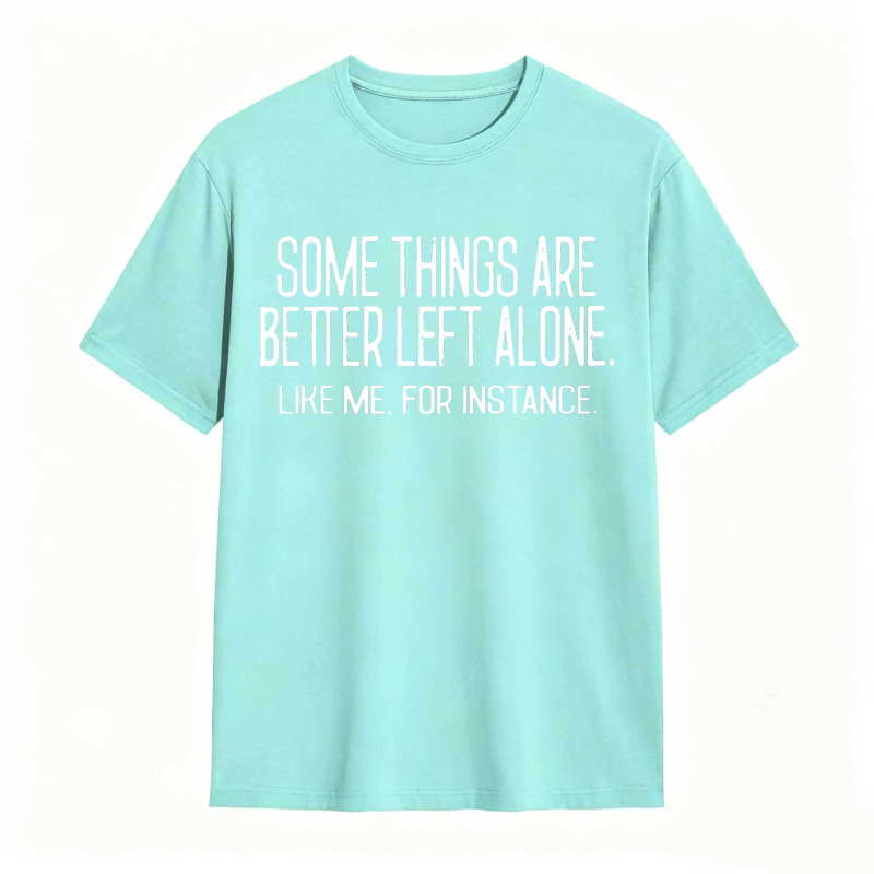 Some Things Are Better Left Alone Like Me For Instance Unisex Classic T-shirt