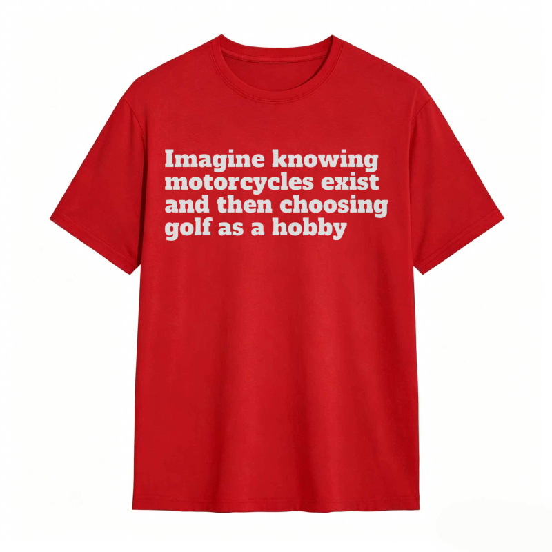 Imagine Knowing Motorcycles Exist And Then Choosing Golf As A Hobby T-shirt