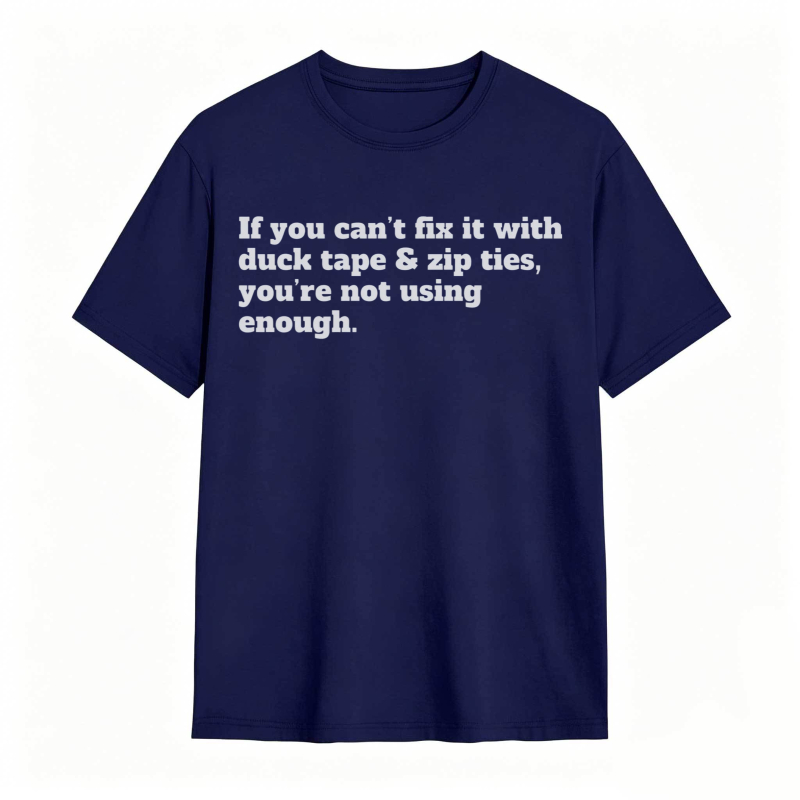 If You Cant Fix It With Duck Tape And Zip Ties Youre Not Using Enough T-shirt