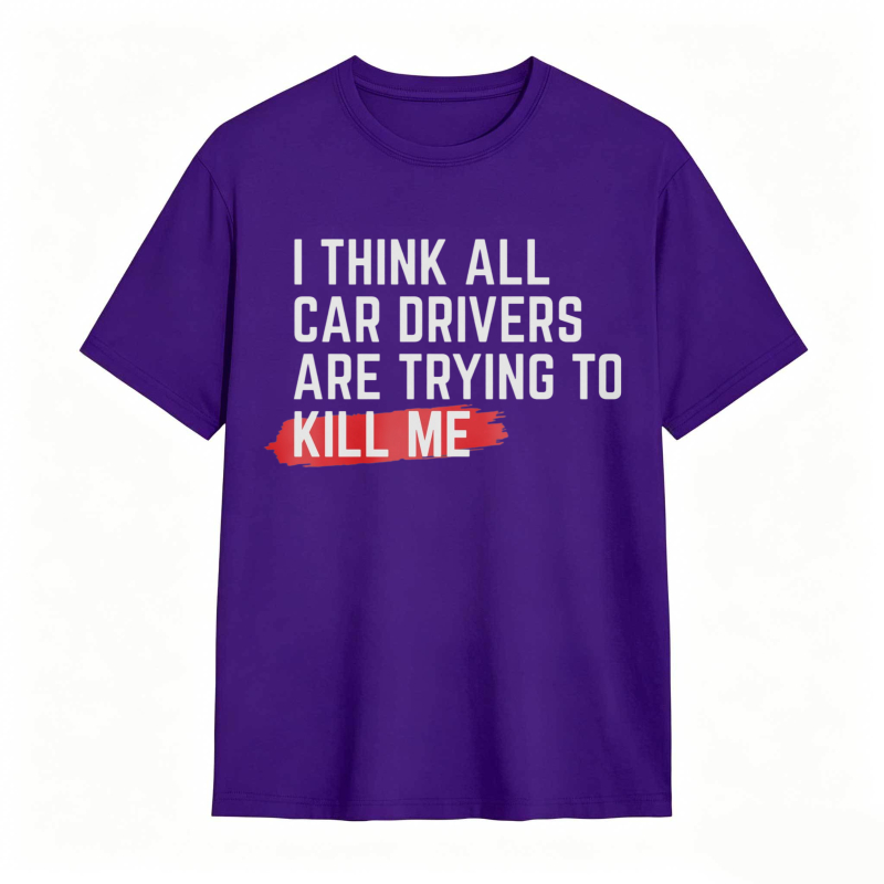 I Think All Car Drivers Are Trying To Kill Me T-shirt