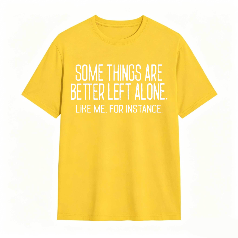 Some Things Are Better Left Alone Like Me For Instance Unisex Classic T-shirt
