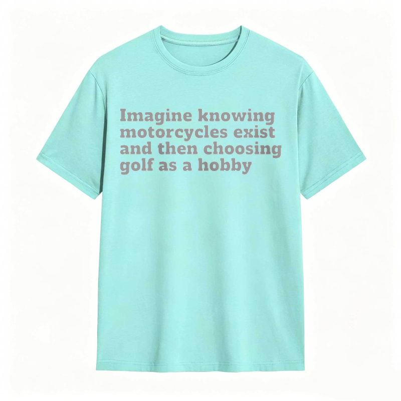 Imagine Knowing Motorcycles Exist And Then Choosing Golf As A Hobby T-shirt