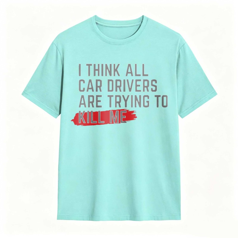 I Think All Car Drivers Are Trying To Kill Me T-shirt