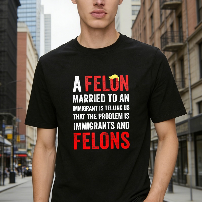 A Felon Married To An Immigrant Is Telling Us That The Problem Is Immigrants And Felons Unisex Classic T-shirt