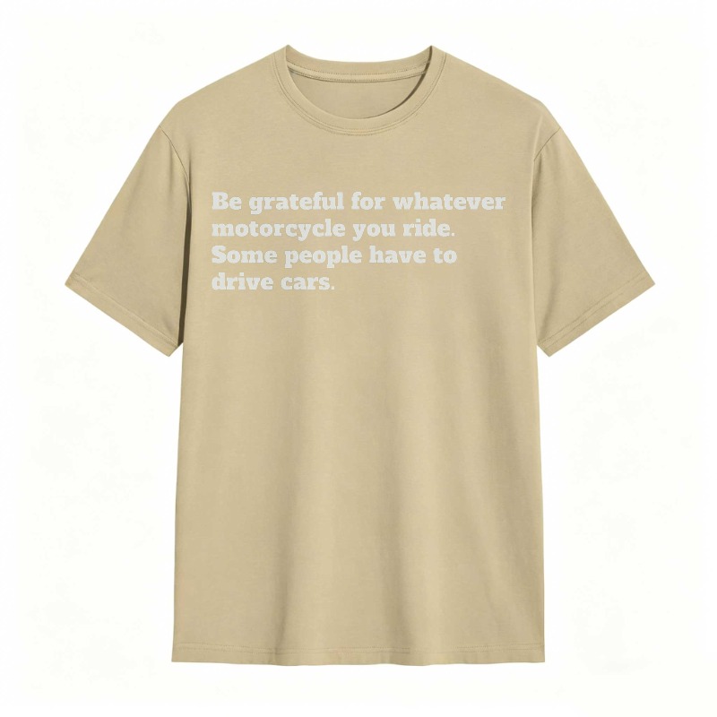 Be Grateful For Whatever Motorcycle You Ride Some People Have To Drive Cars T-shirt