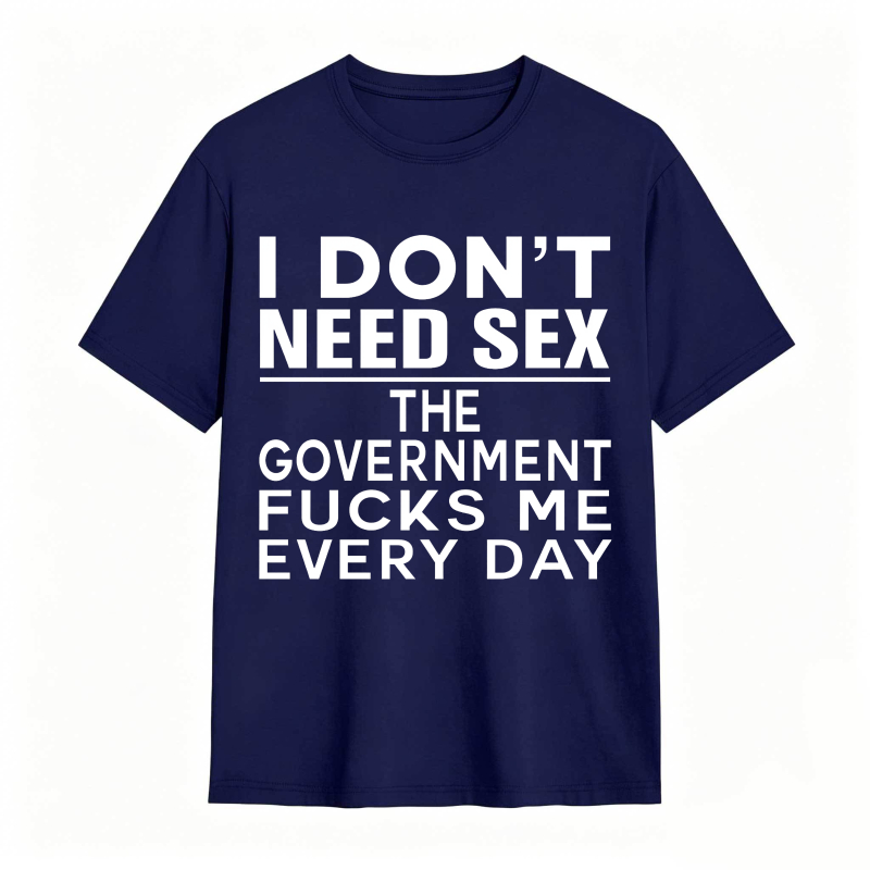 Funny Sarcastic Quote I Don't Need Sex The Government Humor Graphic Unisex Classic T-shirt