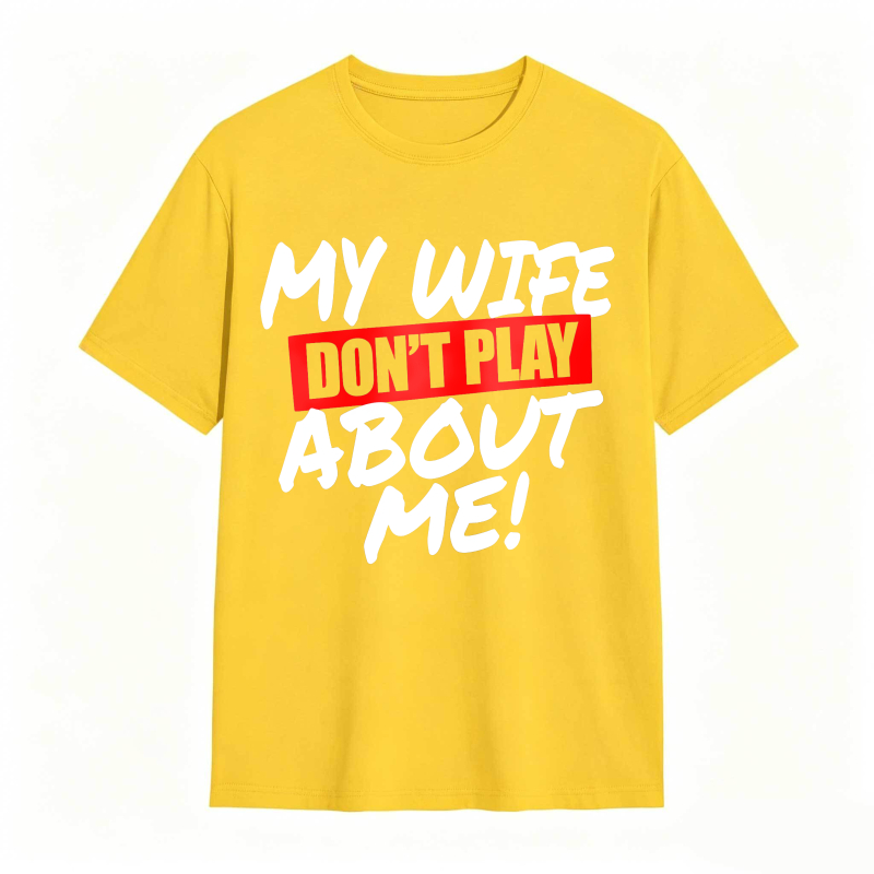 My Wife Don't Play About Me Funny Graphic Tee