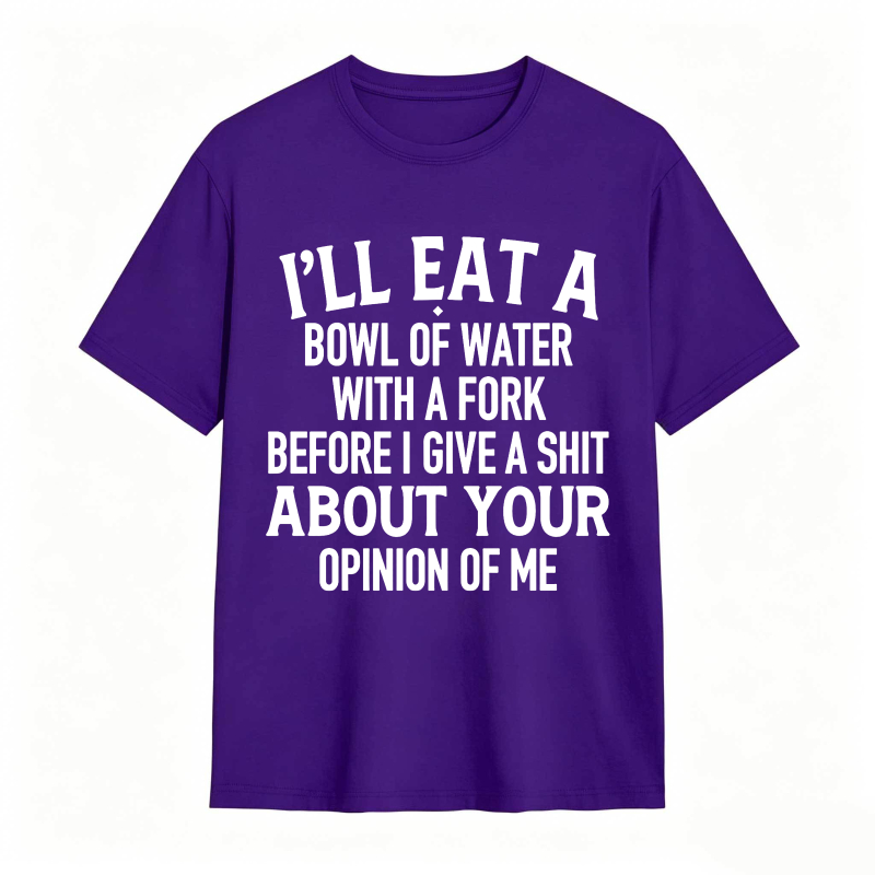 Ill Eat A Bowl Of Water With A Fork Before I Give A Shit About Your Opinion Of Me Unisex Classic T-shirt