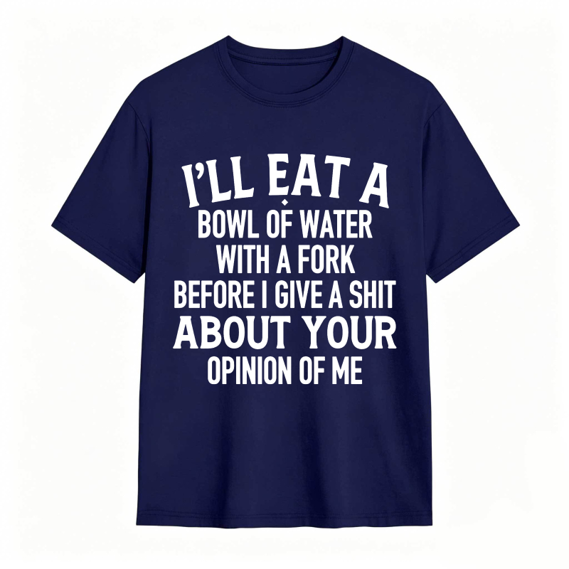 Ill Eat A Bowl Of Water With A Fork Before I Give A Shit About Your Opinion Of Me Unisex Classic T-shirt