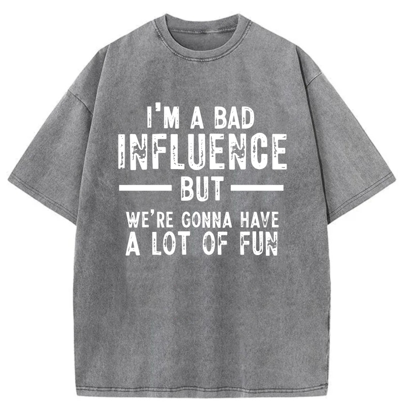 I'm A Bad Influence But We're Gonna Have A Lot Of Fun tshirt 100% cotton